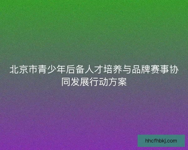 北京市青少年后备人才培养与品牌赛事协同发展行动方案